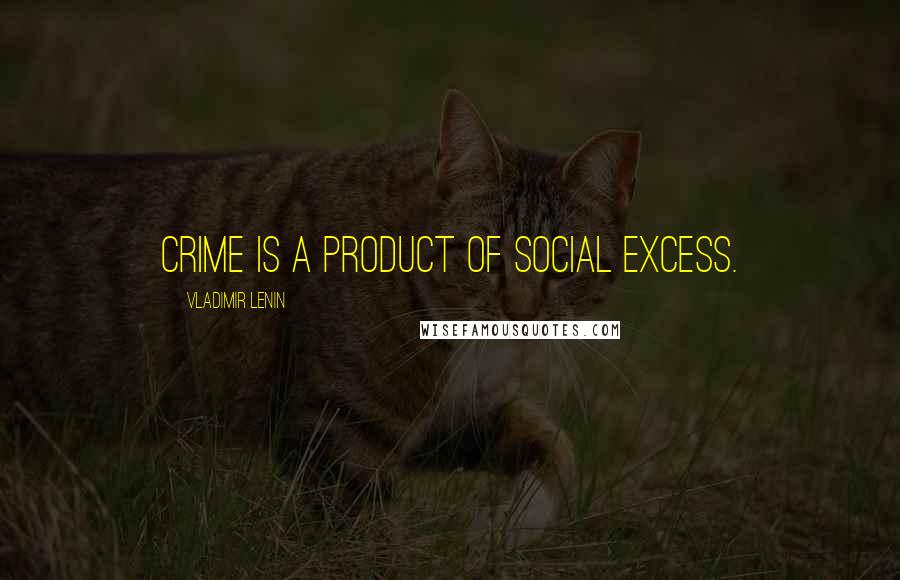 Vladimir Lenin Quotes: Crime is a product of social excess.