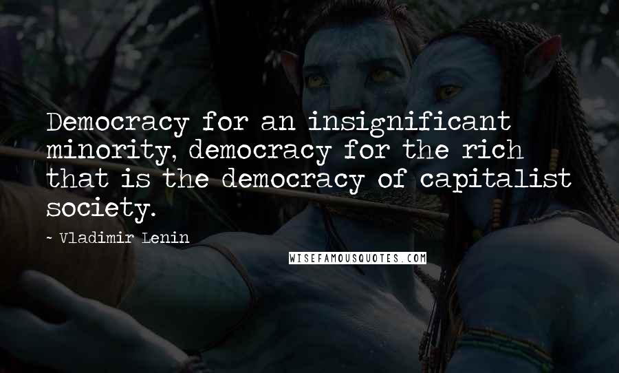 Vladimir Lenin Quotes: Democracy for an insignificant minority, democracy for the rich  that is the democracy of capitalist society.