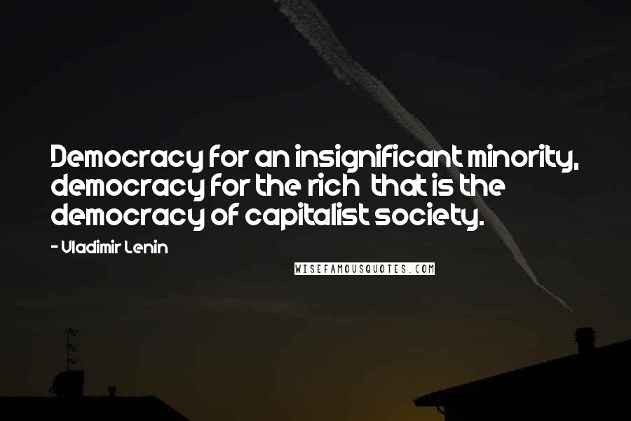 Vladimir Lenin Quotes: Democracy for an insignificant minority, democracy for the rich  that is the democracy of capitalist society.