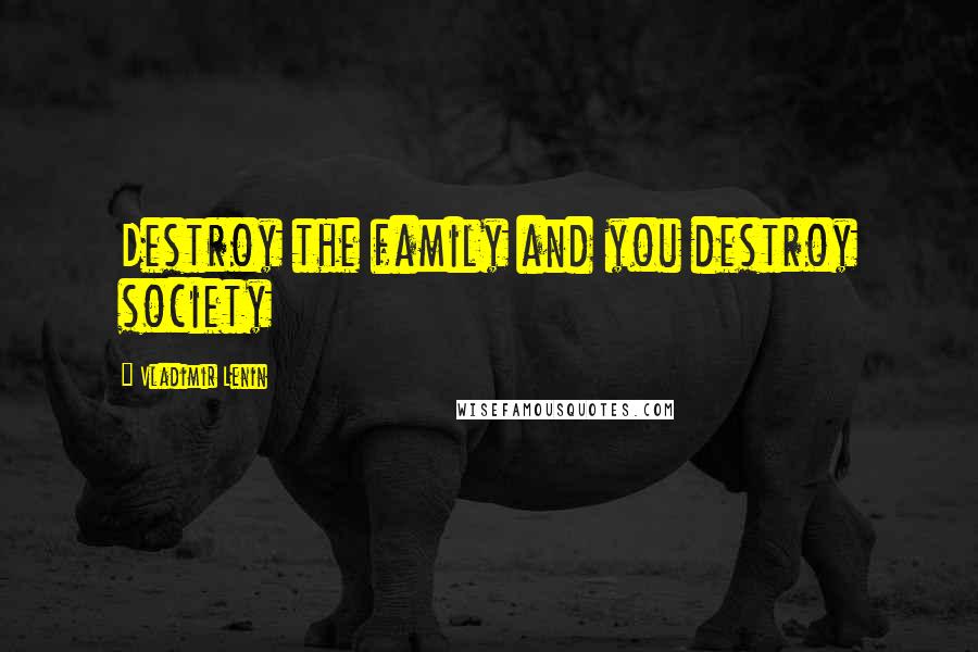 Vladimir Lenin Quotes: Destroy the family and you destroy society