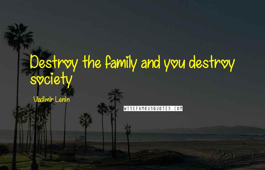 Vladimir Lenin Quotes: Destroy the family and you destroy society