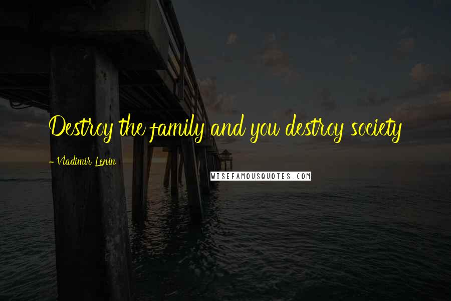 Vladimir Lenin Quotes: Destroy the family and you destroy society