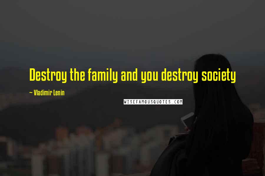 Vladimir Lenin Quotes: Destroy the family and you destroy society