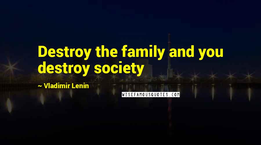 Vladimir Lenin Quotes: Destroy the family and you destroy society