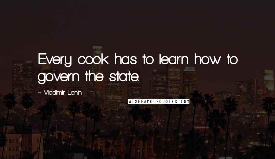 Vladimir Lenin Quotes: Every cook has to learn how to govern the state.