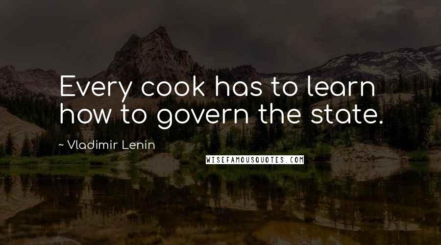 Vladimir Lenin Quotes: Every cook has to learn how to govern the state.