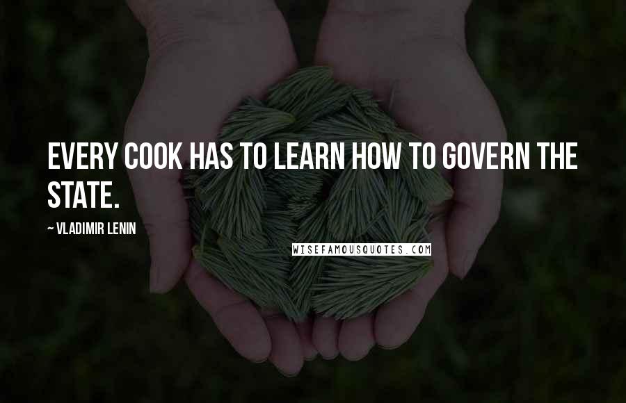 Vladimir Lenin Quotes: Every cook has to learn how to govern the state.