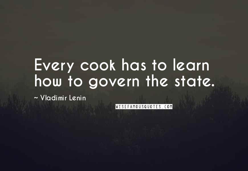 Vladimir Lenin Quotes: Every cook has to learn how to govern the state.