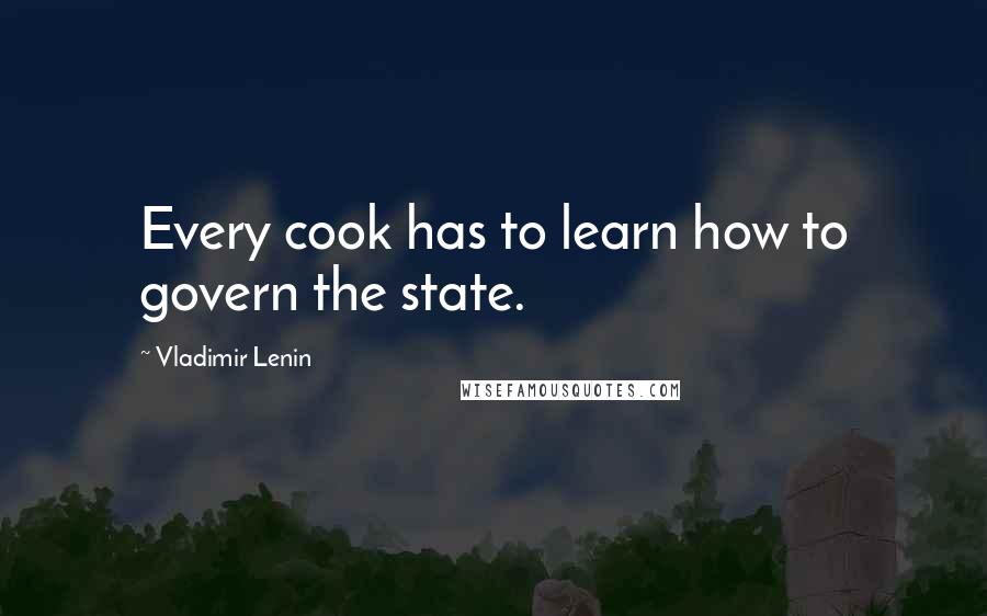 Vladimir Lenin Quotes: Every cook has to learn how to govern the state.