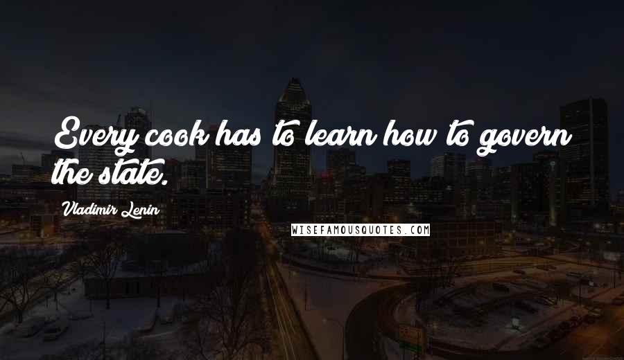 Vladimir Lenin Quotes: Every cook has to learn how to govern the state.