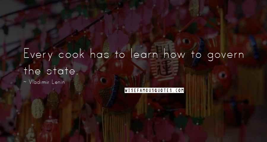 Vladimir Lenin Quotes: Every cook has to learn how to govern the state.