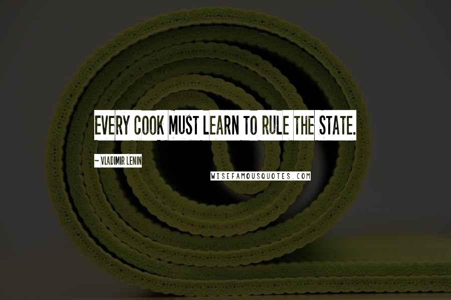 Vladimir Lenin Quotes: Every cook must learn to rule the State.