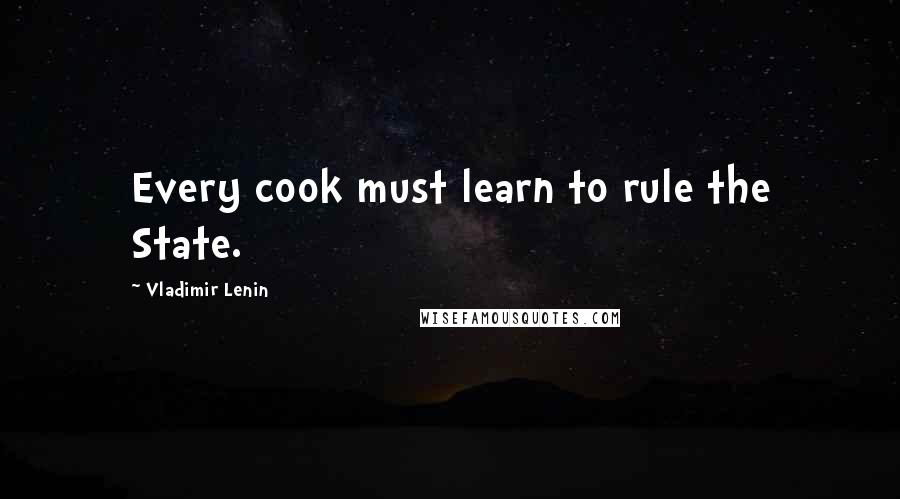 Vladimir Lenin Quotes: Every cook must learn to rule the State.