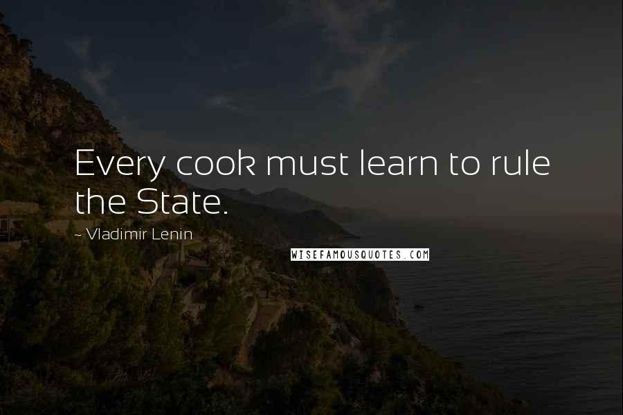 Vladimir Lenin Quotes: Every cook must learn to rule the State.