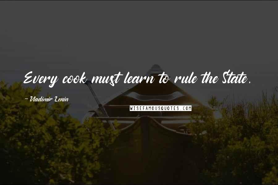 Vladimir Lenin Quotes: Every cook must learn to rule the State.