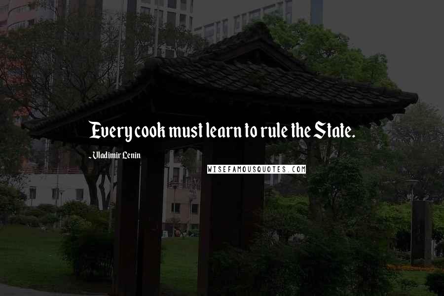 Vladimir Lenin Quotes: Every cook must learn to rule the State.