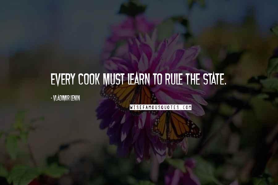 Vladimir Lenin Quotes: Every cook must learn to rule the State.