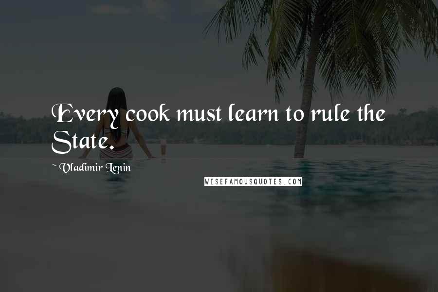 Vladimir Lenin Quotes: Every cook must learn to rule the State.