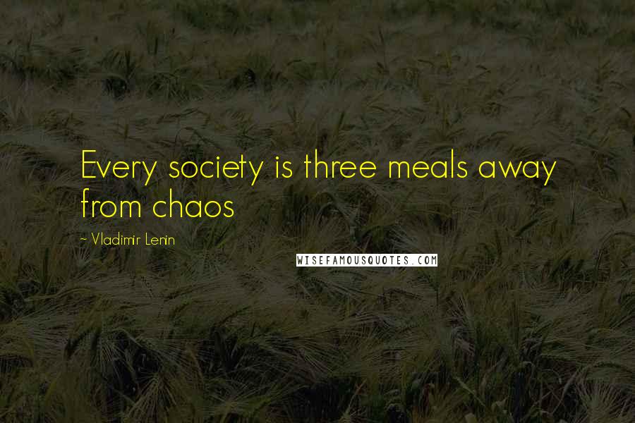 Vladimir Lenin Quotes: Every society is three meals away from chaos