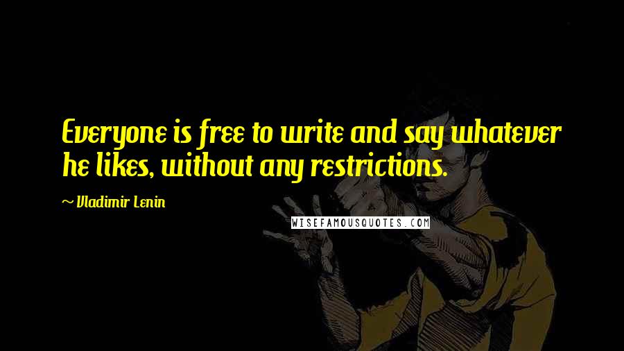 Vladimir Lenin Quotes: Everyone is free to write and say whatever he likes, without any restrictions.