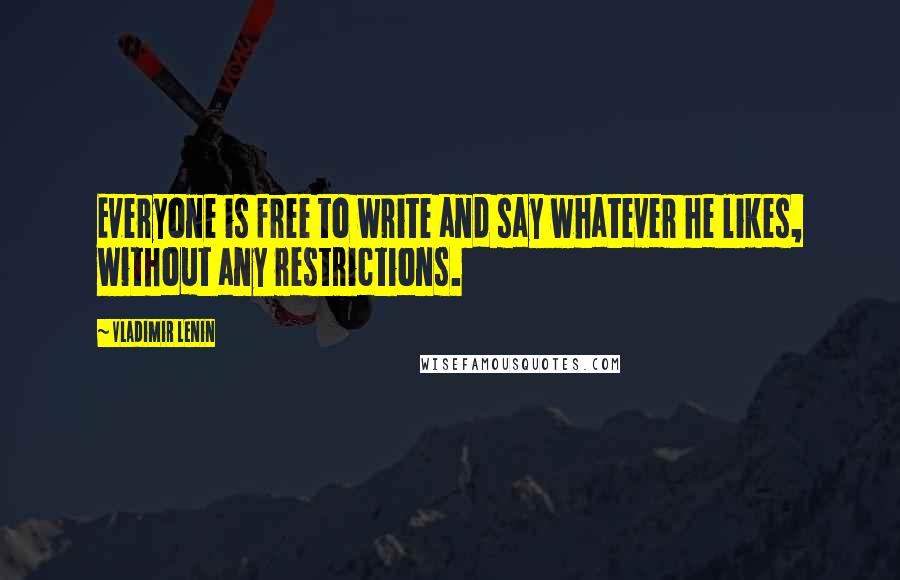 Vladimir Lenin Quotes: Everyone is free to write and say whatever he likes, without any restrictions.