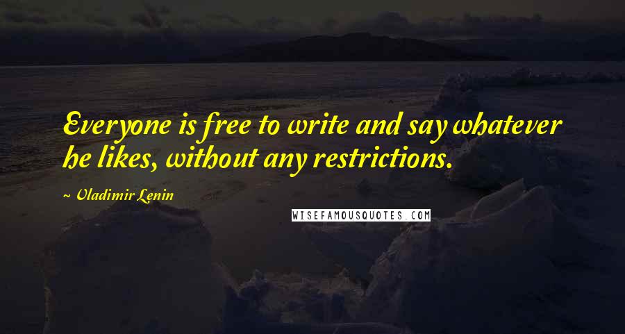 Vladimir Lenin Quotes: Everyone is free to write and say whatever he likes, without any restrictions.