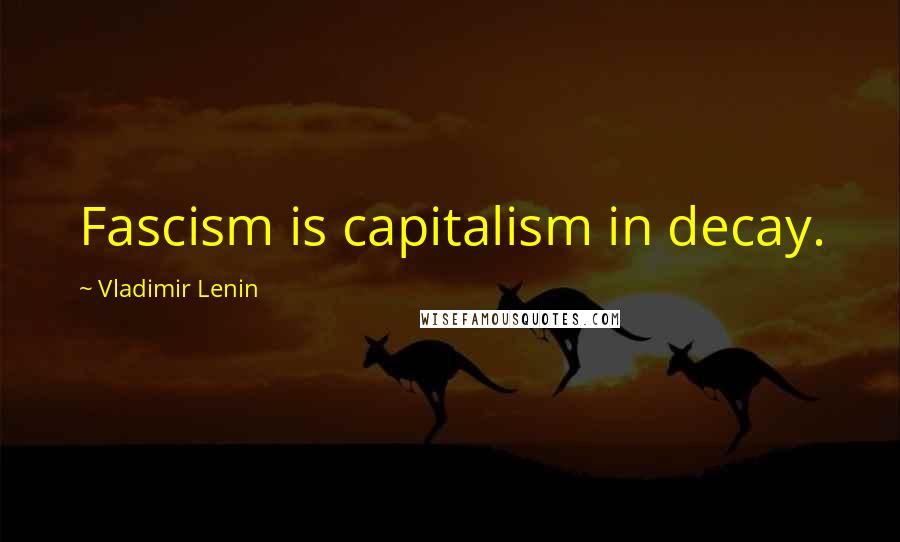 Vladimir Lenin Quotes: Fascism is capitalism in decay.