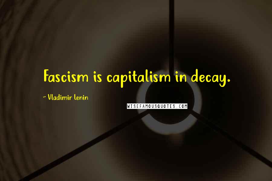 Vladimir Lenin Quotes: Fascism is capitalism in decay.