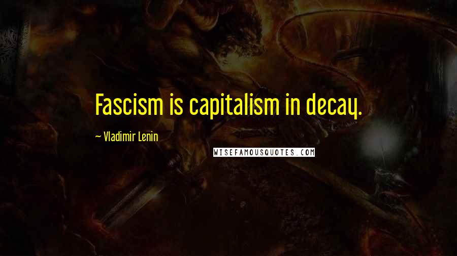 Vladimir Lenin Quotes: Fascism is capitalism in decay.