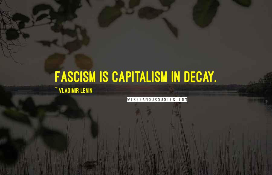 Vladimir Lenin Quotes: Fascism is capitalism in decay.