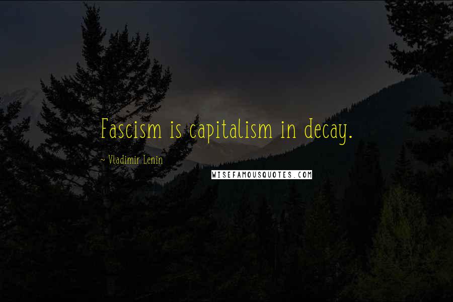 Vladimir Lenin Quotes: Fascism is capitalism in decay.