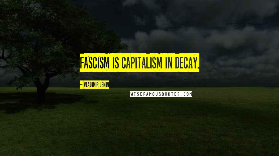 Vladimir Lenin Quotes: Fascism is capitalism in decay.