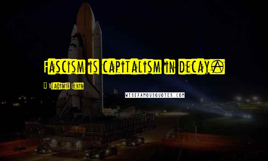 Vladimir Lenin Quotes: Fascism is capitalism in decay.