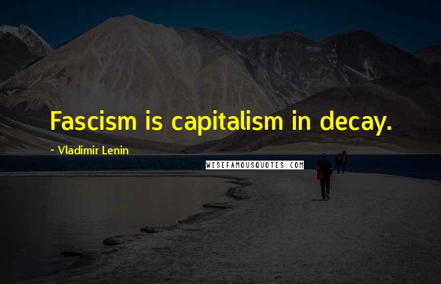 Vladimir Lenin Quotes: Fascism is capitalism in decay.