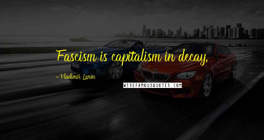 Vladimir Lenin Quotes: Fascism is capitalism in decay.