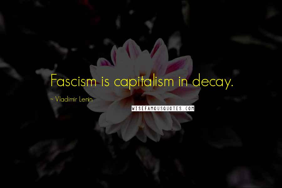 Vladimir Lenin Quotes: Fascism is capitalism in decay.