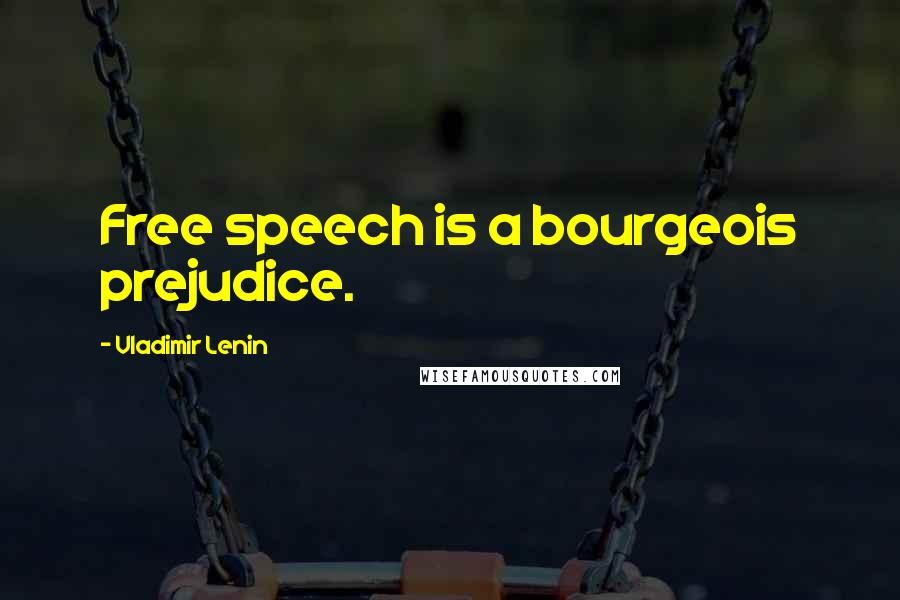 Vladimir Lenin Quotes: Free speech is a bourgeois prejudice.