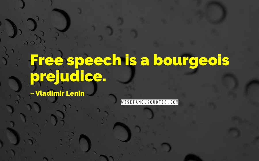 Vladimir Lenin Quotes: Free speech is a bourgeois prejudice.