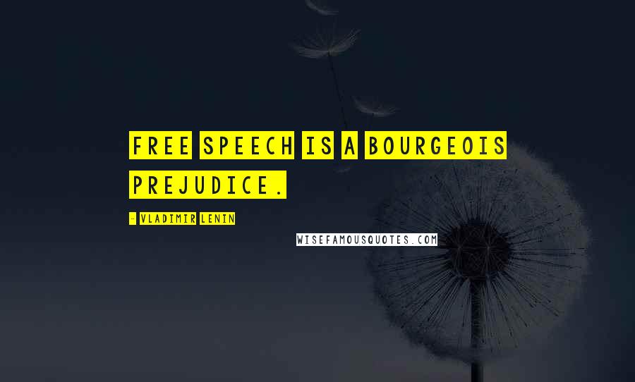 Vladimir Lenin Quotes: Free speech is a bourgeois prejudice.