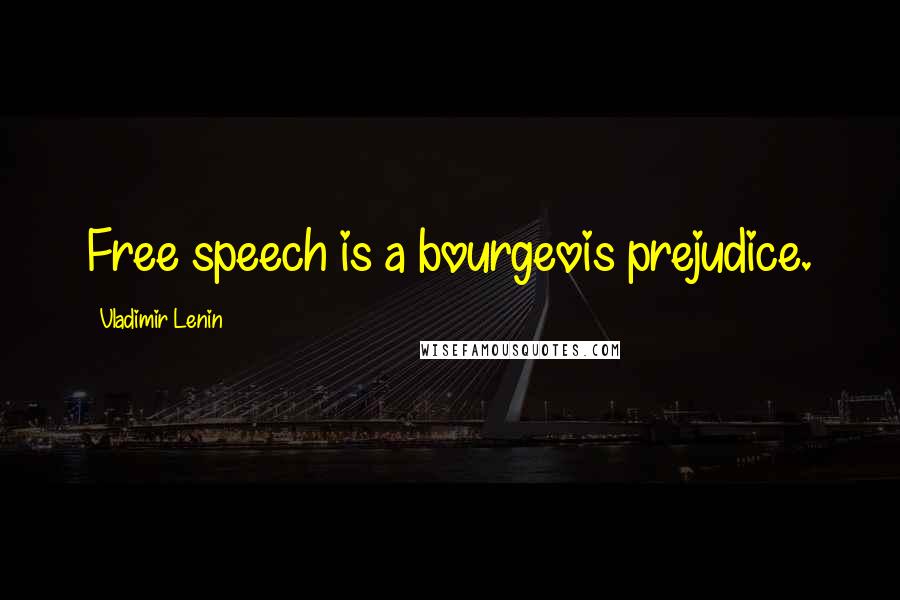Vladimir Lenin Quotes: Free speech is a bourgeois prejudice.