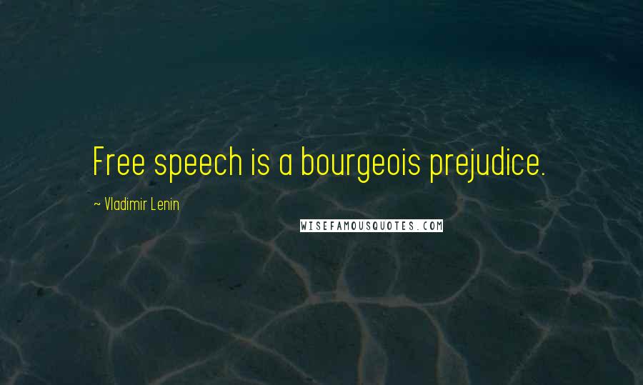 Vladimir Lenin Quotes: Free speech is a bourgeois prejudice.