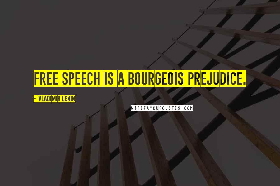 Vladimir Lenin Quotes: Free speech is a bourgeois prejudice.