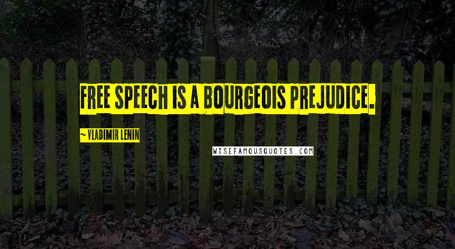 Vladimir Lenin Quotes: Free speech is a bourgeois prejudice.