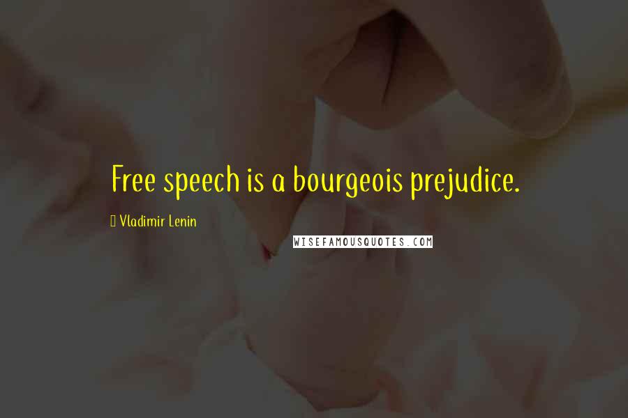 Vladimir Lenin Quotes: Free speech is a bourgeois prejudice.