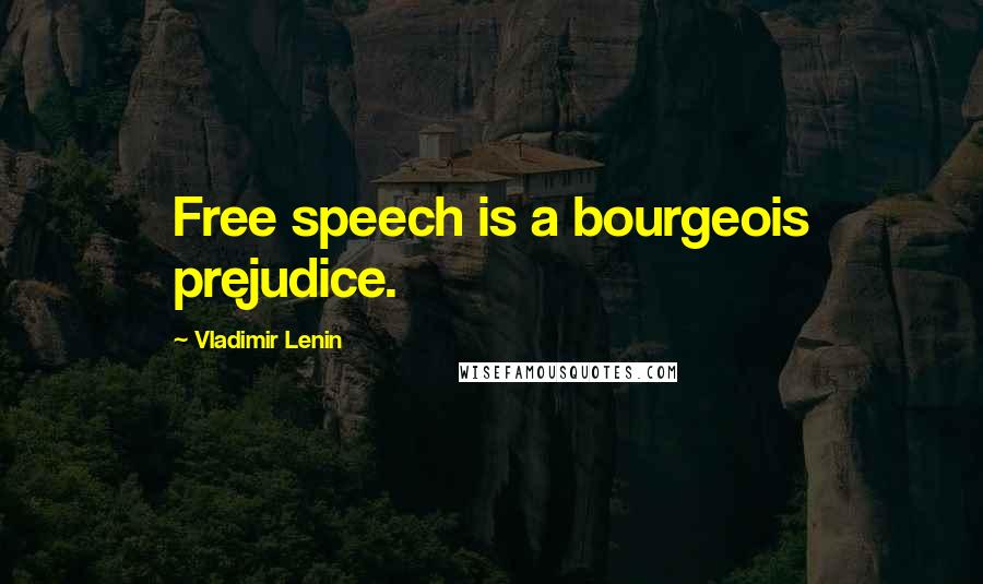 Vladimir Lenin Quotes: Free speech is a bourgeois prejudice.