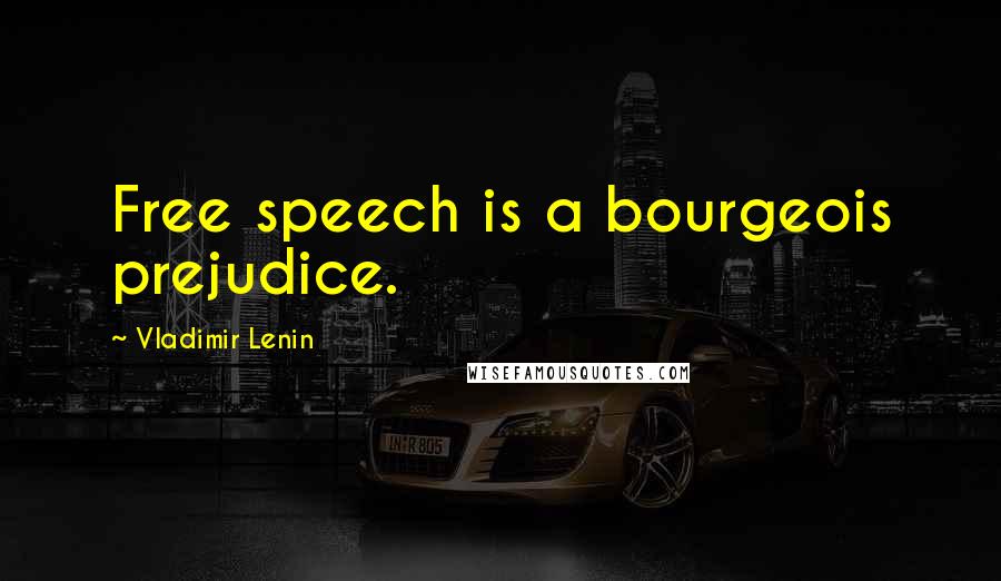 Vladimir Lenin Quotes: Free speech is a bourgeois prejudice.