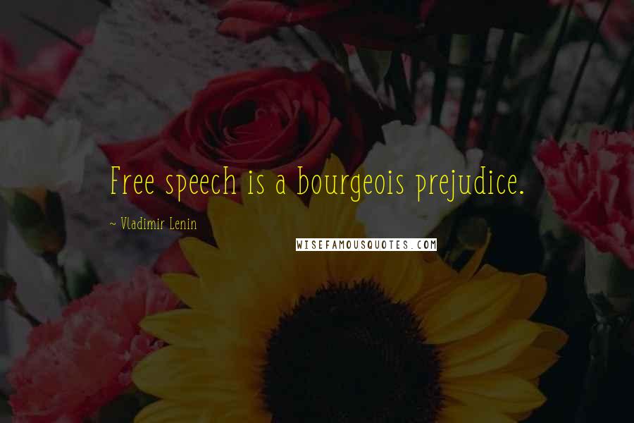 Vladimir Lenin Quotes: Free speech is a bourgeois prejudice.