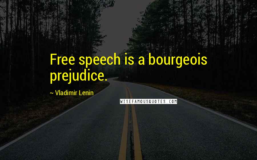 Vladimir Lenin Quotes: Free speech is a bourgeois prejudice.