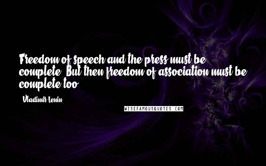 Vladimir Lenin Quotes: Freedom of speech and the press must be complete. But then freedom of association must be complete too.