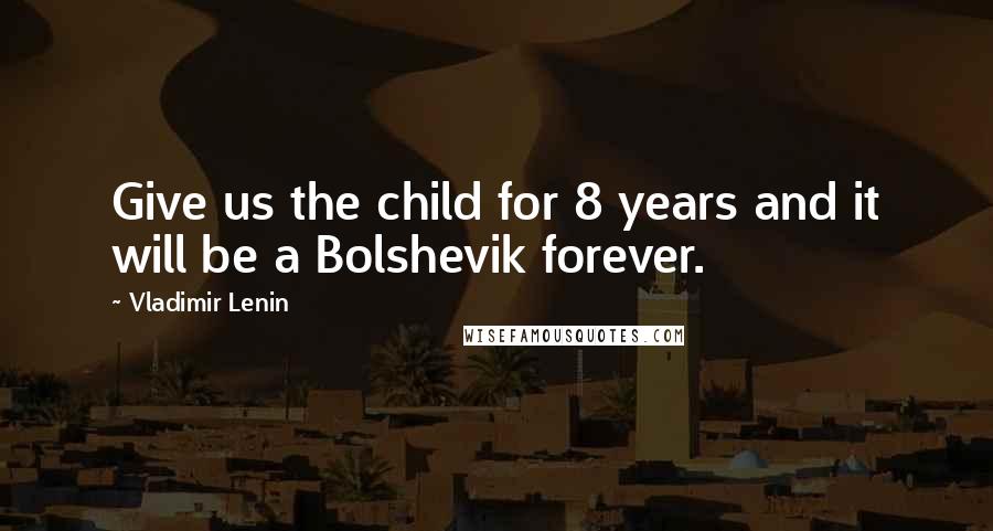 Vladimir Lenin Quotes: Give us the child for 8 years and it will be a Bolshevik forever.
